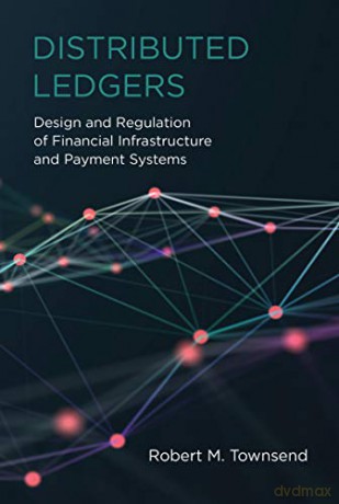 Distributed Ledgers: Design and Regulation of Financial Infrastructure and Payment Systems - Robert M. Townsend [KSIĄŻKA]