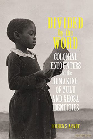Divided by the Word: Colonial Encounters and the Remaking of Zulu and Xhosa Identities (Reconsiderations in Southern African History) - Jochen S. Arndt [KSIĄŻKA]
