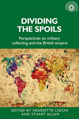 Dividing the Spoils: Perspectives on Military Collections and the British Empire: 177 (Studies in Imperialism) - Henrietta Lidchi [KSIĄŻKA]