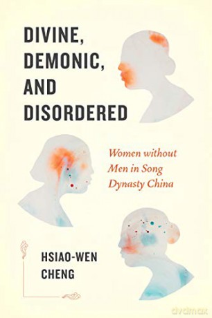 Divine, Demonic, and Disordered: Women without Men in Song Dynasty China - Hsiao-wen Cheng [KSIĄŻKA]
