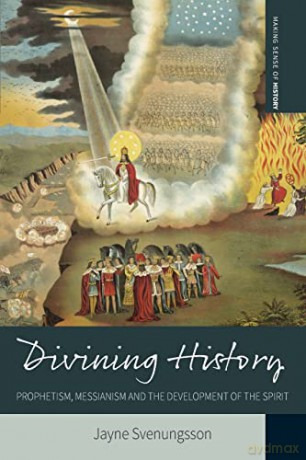 Divining History: Prophetism, Messianism and the Development of the Spirit: 26 (Making Sense of History, 26) - Jayne Svenungsson [KSIĄŻKA]