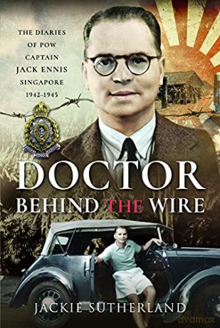 Doctor Behind the Wire: The Diaries of POW, Captain Jack Ennis, Singapore 1942-1945 - Jackie Sutherland [KSIĄŻKA]