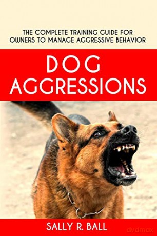 Dog Aggressions: The Complete Training Guide For Owners To Manage Aggressive Behavior - Sally R. Ball [KSIĄŻKA]