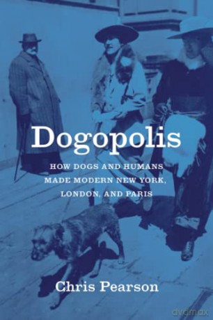 Dogopolis: How Dogs and Humans Made Modern New York, London, and Paris (Animal Lives) - Chris Pearson [KSIĄŻKA]