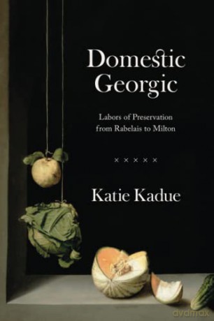 Domestic Georgic: Labors of Preservation from Rabelais to Milton - Katie Kadue [KSIĄŻKA]