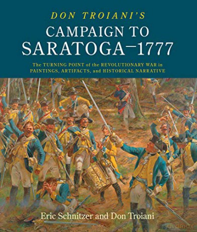 Don Troiani's Campaign to Saratoga - 1777: The Turning Point of the Revolutionary War in Paintings, Artifacts, and Historical Narrative - Eric Schnitzer [KSIĄŻKA]