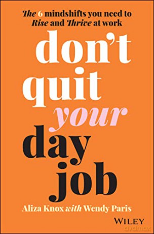Don't Quit Your Day Job: The 6 Mindshifts You Need to Rise and Thrive at Work - Aliza Knox [KSIĄŻKA]
