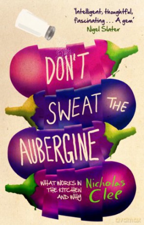 Don't Sweat the Aubergine: What Works in the Kitchen and Why - Nicholas Clee [KSIĄŻKA]