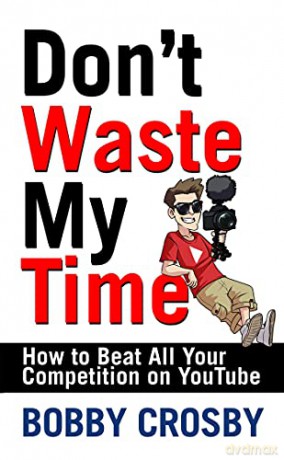 Don't Waste My Time: How to Beat All Your Competition on Youtube - Bobby Crosby [KSIĄŻKA]
