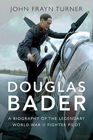 Douglas Bader: A Biography of the Legendary World War II Fighter Pilot - John Frayn Turner [KSIĄŻKA]