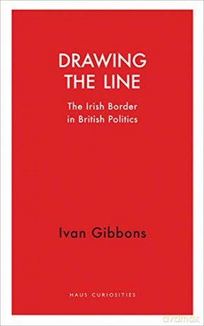 Drawing the Line: The Irish Border in British Politics (Haus Curiosities) - Ivan Gibbons [KSIĄŻKA]