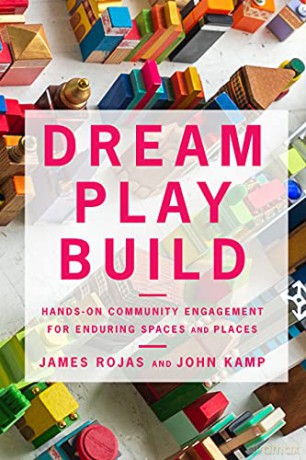 Dream Play Build: Hands-On Community Engagement for Enduring Spaces and Places - James Rojas [KSIĄŻKA]