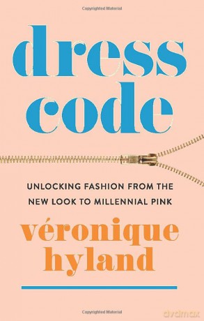 Dress Code: Unlocking Fashion from the New Look to Millennial Pink - Véronique Hyland [KSIĄŻKA]