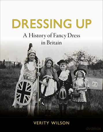 Dressing Up: A History of Fancy Dress in Britain - Verity Wilson [KSIĄŻKA]