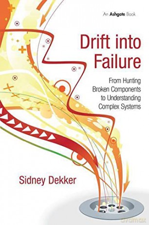 Drift into Failure: From Hunting Broken Components to Understanding Complex Systems - Sidney Dekker [KSIĄŻKA]