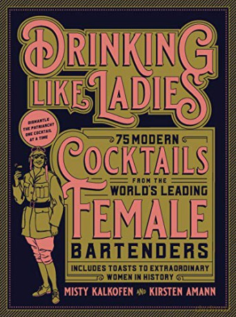 Drinking Like Ladies: 75 modern cocktails from the world's leading female bartenders; Includes toasts to extraordinary women in history - Misty Kalkofen [KSIĄŻKA]