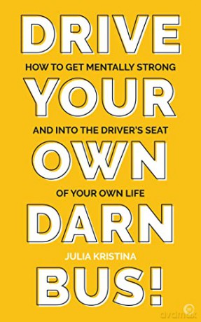 Drive Your Own Darn Bus!: How to Get Mentally Strong and into the Driver's Seat of Your Life - Julia Kristina [KSIĄŻKA]