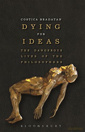 Dying for Ideas: The Dangerous Lives of the Philosophers - Costica Bradatan [KSIĄŻKA]