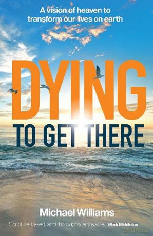 Dying to Get There: A vision of heaven to transform our lives on earth - Michael Williams [KSIĄŻKA]