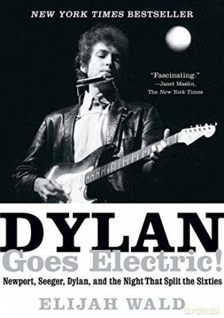 Dylan Goes Electric!: Newport, Seeger, Dylan, and the Night That Split the Sixties - Elijah Wald [KSIĄŻKA]