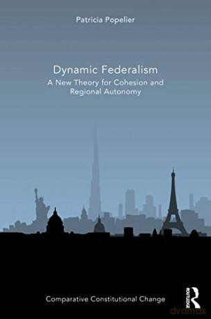 Dynamic Federalism: A New Theory for Cohesion and Regional Autonomy (Comparative Constitutional Change) - Patricia Popelier [KSIĄŻKA]
