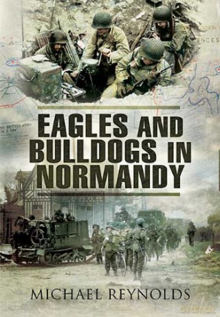 Eagles and Bulldogs in Normandy - Michael Reynolds [KSIĄŻKA]
