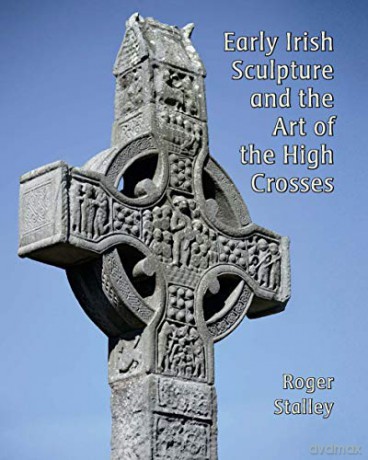Early Irish Sculpture and the Art of the High Crosses (Paul Mellon Centre for Studies in British Art) - Roger A. Stalley [KSIĄŻKA]