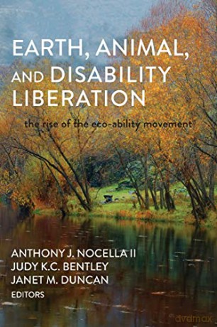 Earth, Animal, and Disability Liberation; The Rise of the Eco-Ability Movement - Anthony J. Nocella II [KSIĄŻKA]