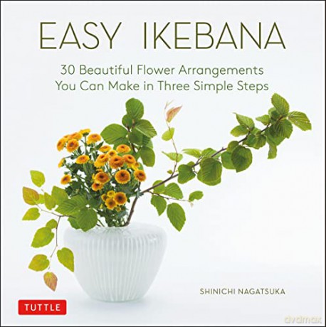 Easy Ikebana: 30 Beautiful Flower Arrangements You Can Make in Three Simple Steps - Shinichi Nagatsuka [KSIĄŻKA]