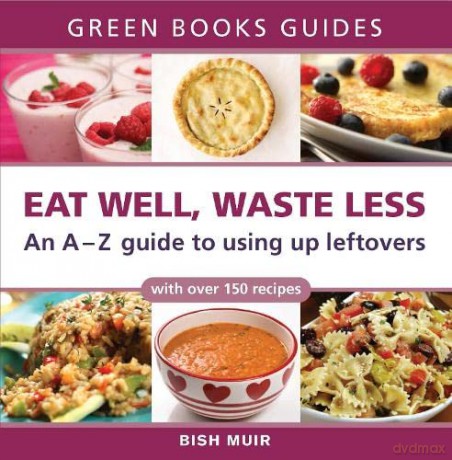 Eat Well, Waste Less: An A-Z Guide to Using Up Leftovers (Green Books Guides) - Bish Muir [KSIĄŻKA]