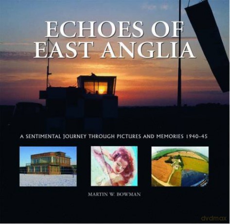 Echoes of East Anglia: The Lost Wartime Airfields of Norfolk and Suffolk - Martin Bowman [KSIĄŻKA]