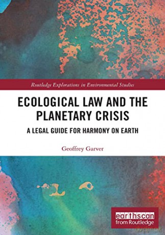 Ecological Law and the Planetary Crisis: A Legal Guide for Harmony on Earth (Routledge Explorations in Environmental Studies) - Geoffrey Garver [KSIĄŻKA]