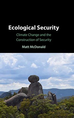 Ecological Security: Climate Change and the Construction of Security - Matt McDonald [KSIĄŻKA]