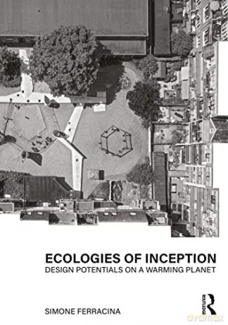 Ecologies of Inception: Design Potentials on a Warming Planet - Simone Ferracina [KSIĄŻKA]