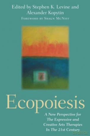 Ecopoiesis: A New Perspective for The Expressive and Creative Arts Therapies In The 21st Century - Stephen K. Levine [KSIĄŻKA]
