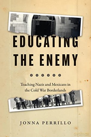 Educating the Enemy: Teaching Nazis and Mexicans in the Cold War Borderlands - Jonna Perrillo [KSIĄŻKA]
