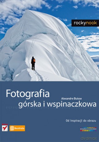 Fotografia górska i wspinaczkowa. Od inspiracji do obrazu [KSIĄŻKA]
