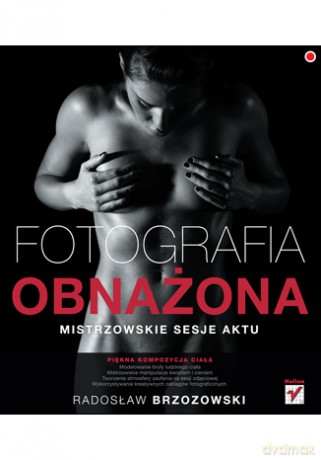 Fotografia obnażona. Mistrzowskie sesje aktu [KSIĄŻKA]