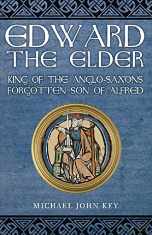 Edward the Elder: King of the Anglo-Saxons, Forgotten Son of Alfred - Michael John Key [KSIĄŻKA]
