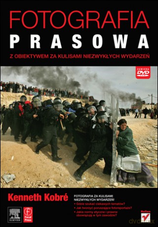 Fotografia prasowa. Z obiektywem za kulisami niezwykłych wydarzeń [KSIĄŻKA]