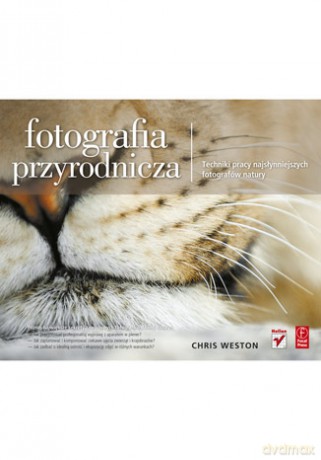 Fotografia przyrodnicza. Techniki pracy najsłynniejszych fotografów natury [KSIĄŻKA]
