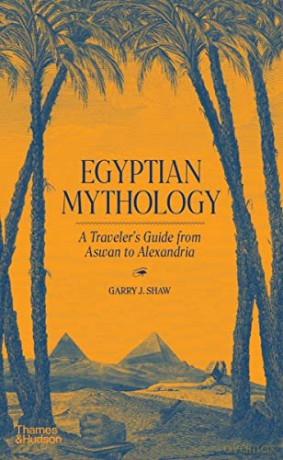 Egyptian Mythology: A Traveller's Guide from Aswan to Alexandria - Garry J. Shaw [KSIĄŻKA]