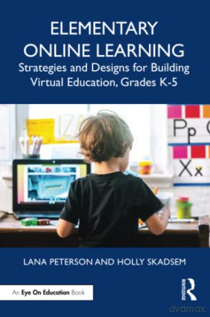 Elementary Online Learning: Strategies and Designs for Building Virtual Education, Grades K-5 - Lana Peterson [KSIĄŻKA]