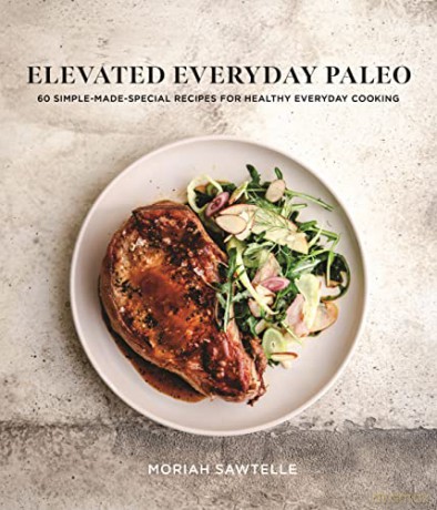 Elevated Everyday Paleo: 60 Simple-Made-Special Recipes for Healthy Everyday Cooking - Moriah Sawtelle [KSIĄŻKA]