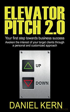 Elevator Pitch 2.0: Your first step towards business success: Awaken the interest of your target clients through a personal and customized approach. - Daniel Kern [KSIĄŻKA]