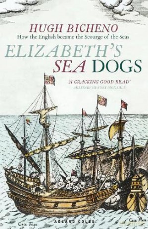 Elizabeth's Sea Dogs: How England's mariners became the scourge of the seas - Hugh Bicheno [KSIĄŻKA]