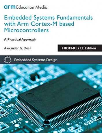 Embedded Systems Fundamentals with ARM Cortex-M based Microcontrollers: A Practical Approach FRDM-KL25Z Edition - Alexander G Dean [KSIĄŻKA]