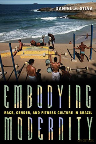 Embodying Modernity: Global Fitness Culture and Building the Brazilian Body (Pitt Illuminations) - Daniel Silva [KSIĄŻKA]