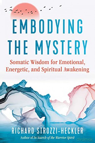 Embodying the Mystery: Somatic Wisdom for Emotional, Energetic, and Spiritual Awakening - Richard Strozzi-Heckler [KSIĄŻKA]