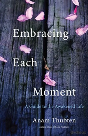 Embracing Each Moment: A Guide to the Awakened Life - Anam Thubten [KSIĄŻKA]